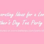 Decorating Ideas for a Lovely Mother’s Day Tea Party